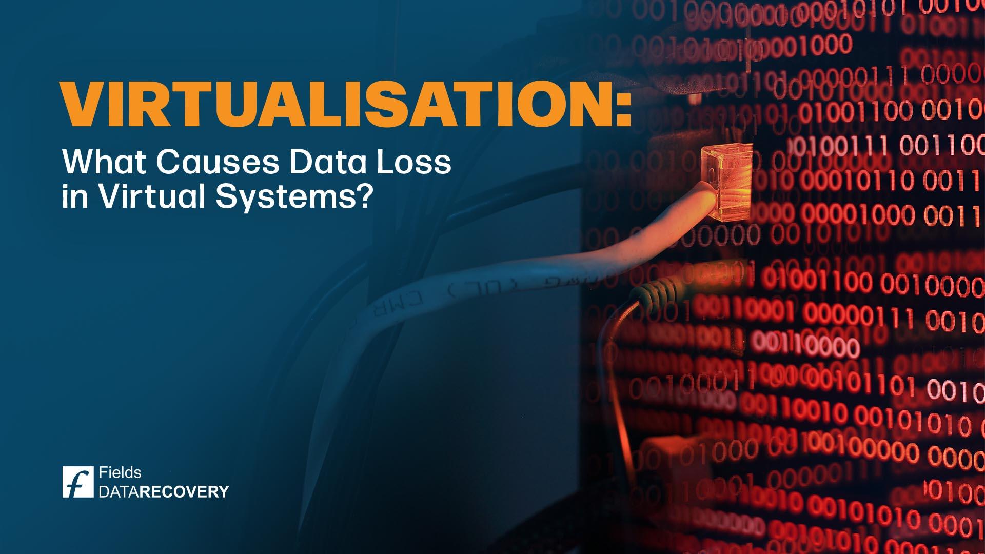 Virtualisation: What Causes Data Loss in Virtual Systems? Virtualisation: What Causes Data Loss in Virtual Systems?