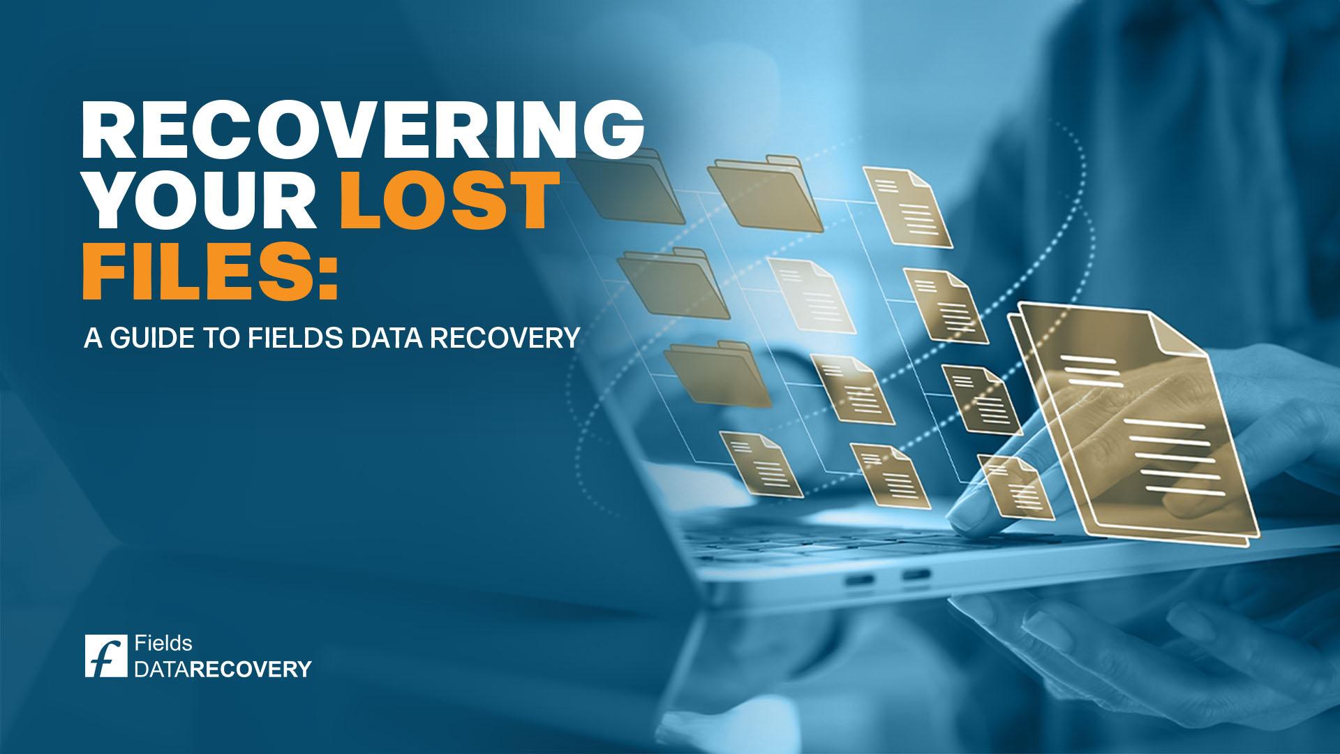 Recovering Your Lost Files: A Guide to Fields Data Recovery Recovering Your Lost Files: A Guide to Fields Data Recovery