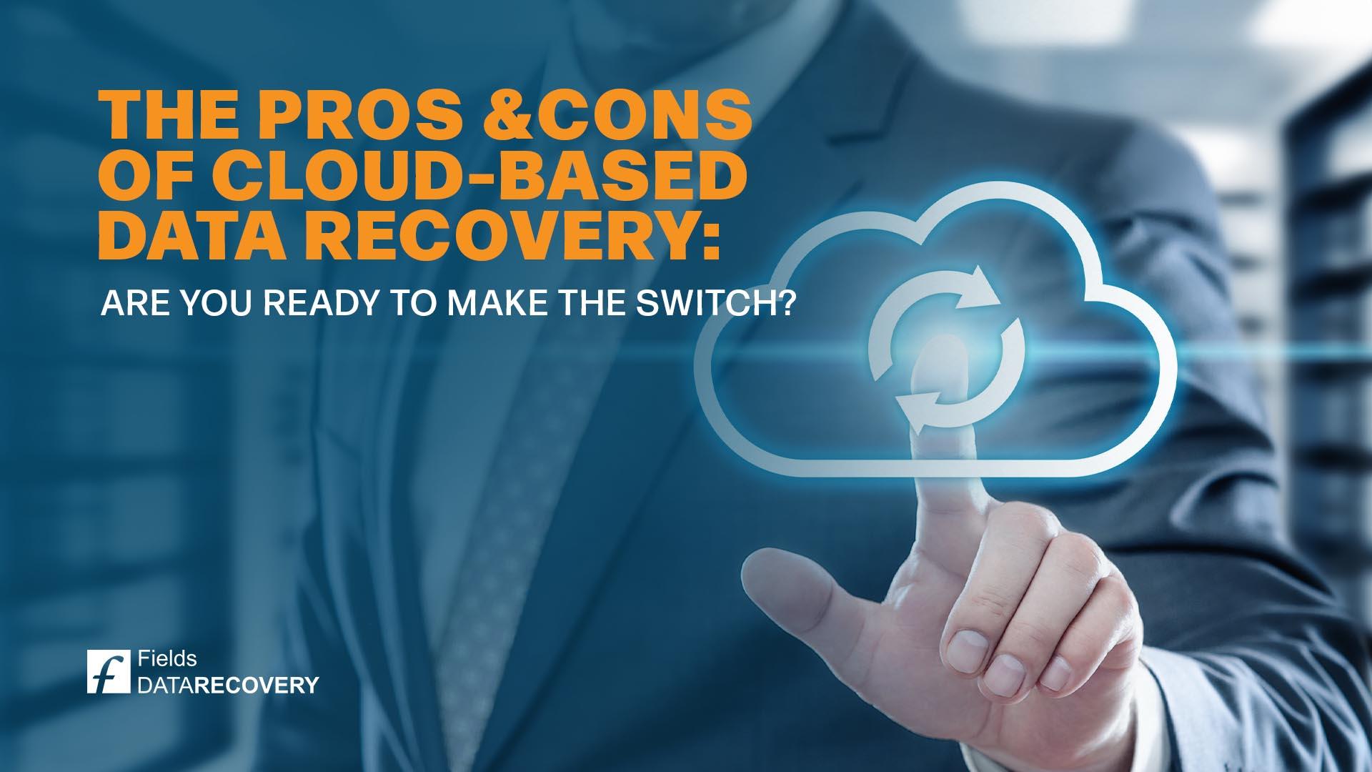 The Pros and Cons of Cloud-Based Data Recovery: Are you Ready to Make the Switch? The Pros and Cons of Cloud-Based Data Recovery: Are you Ready to Make the Switch?